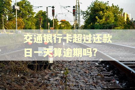 交通银行卡超过还款日一天算逾期吗?