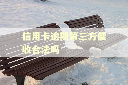 信用卡逾期第三方催收合法吗 信用卡逾期第三方催收合法吗