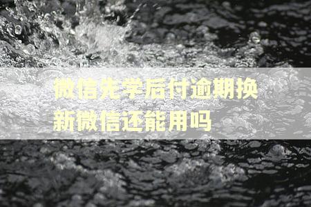 微信先学后付逾期换新微信还能用吗