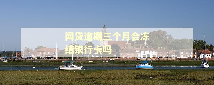 网贷逾期三个月会冻结银行卡吗