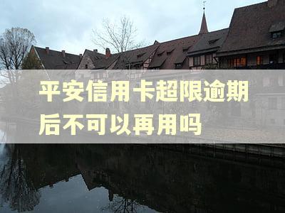 平安信用卡超限逾期后不可以再用吗
