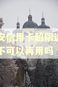 平安信用卡超限逾期后不可以再用吗