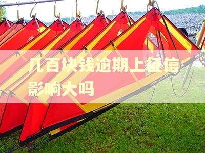几百块钱逾期上征信影响大吗