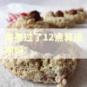 白条过了12点算逾期吗