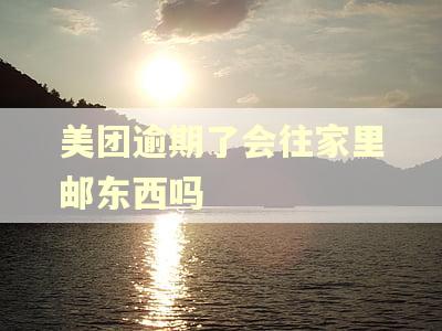 美团逾期了会往家里邮东西吗