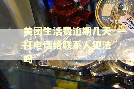 美团生活费逾期几天打电话给联系人犯法吗