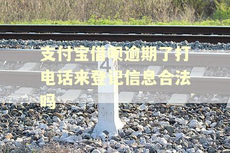支付宝借呗逾期了打电话来登记信息合法吗