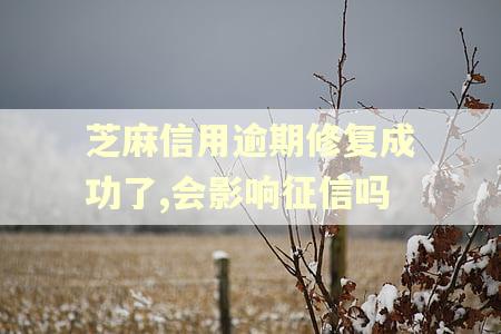 芝麻信用逾期修复成功了,会影响征信吗