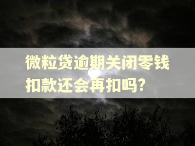 微粒贷逾期关闭零钱扣款还会再扣吗?