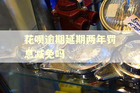 花呗逾期延期两年罚息减免吗