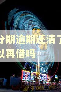 好分期逾期还清了还可以再借吗 好分期逾期还清了还可以再借吗
