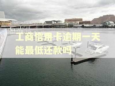 工商信用卡逾期一天能最低还款吗