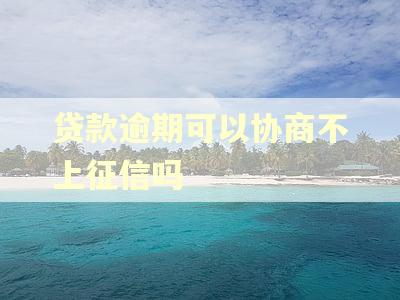 贷款逾期可以协商不上征信吗