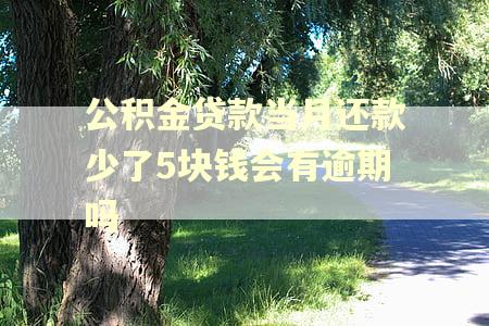 公积金贷款当月还款少了5块钱会有逾期吗