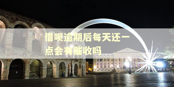 借呗逾期后每天还一点会有催收吗