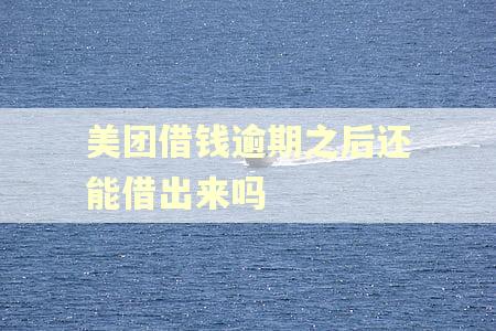 美团借钱逾期之后还能借出来吗