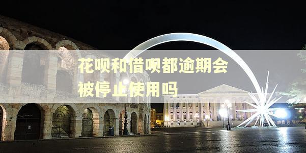 花呗和借呗都逾期会被停止使用吗 花呗和借呗都逾期会被停止使用吗
