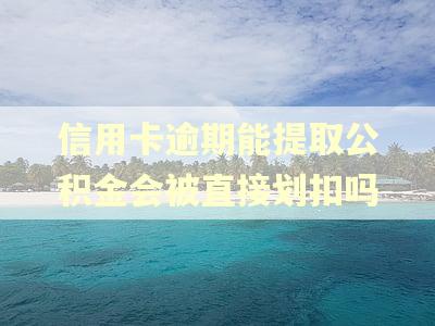 信用卡逾期能提取公积金会被直接划扣吗