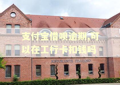 支付宝借呗逾期,可以在工行卡扣钱吗