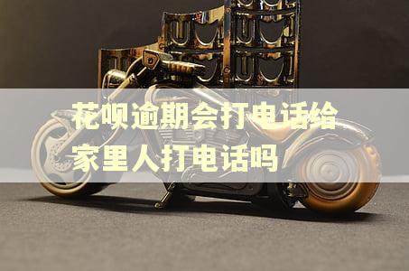 花呗逾期会打电话给家里人打电话吗