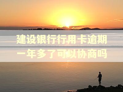 建设银行行用卡逾期一年多了可以协商吗