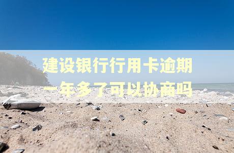 建设银行行用卡逾期一年多了可以协商吗 建设银行行用卡逾期一年多了可以协商吗
