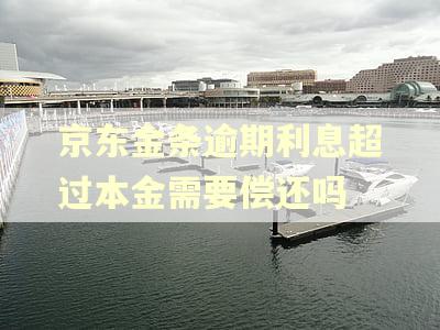 京东金条逾期利息超过本金需要偿还吗