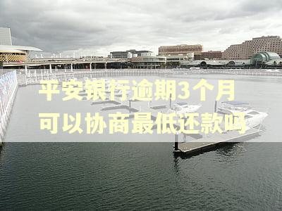 平安银行逾期3个月可以协商最低还款吗