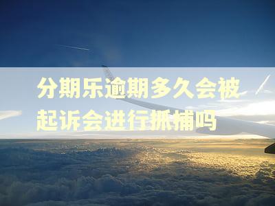 分期乐逾期多久会被起诉会进行抓捕吗 分期乐逾期多久会被起诉会进行抓捕吗