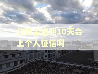 公积金逾期10天会上个人征信吗