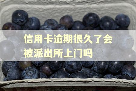 信用卡逾期很久了会被派出所上门吗