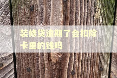 装修贷逾期了会扣除卡里的钱吗