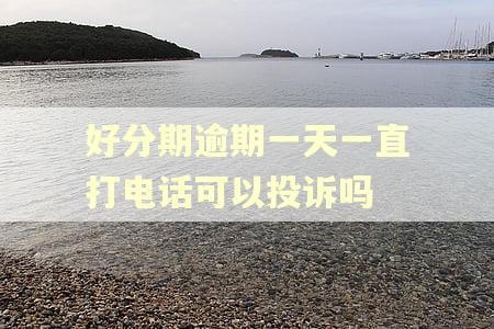 好分期逾期一天一直打电话可以投诉吗