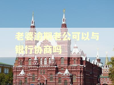 老婆逾期老公可以与银行协商吗