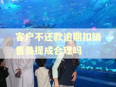 客户不还款逾期扣销售员提成合理吗