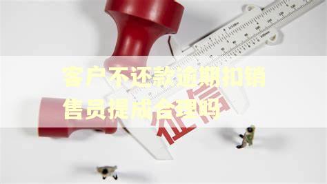 客户不还款逾期扣销售员提成合理吗