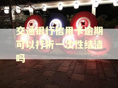 交通银行信用卡逾期可以打折一次性结清吗
