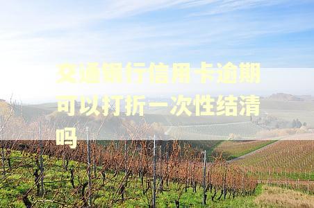 交通银行信用卡逾期可以打折一次性结清吗