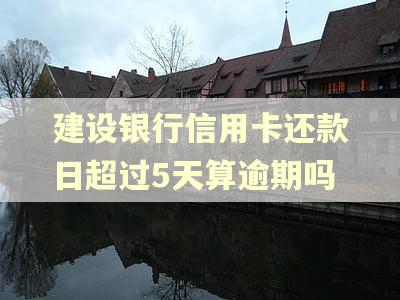 建设银行信用卡还款日超过5天算逾期吗