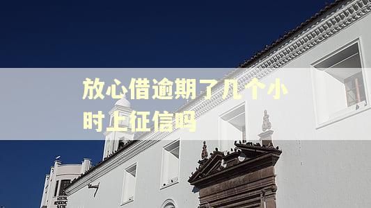 放心借逾期了几个小时上征信吗
