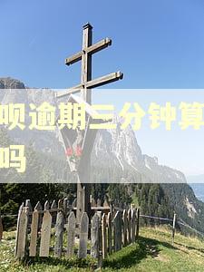 借呗逾期三分钟算逾期吗 借呗逾期三分钟算逾期吗