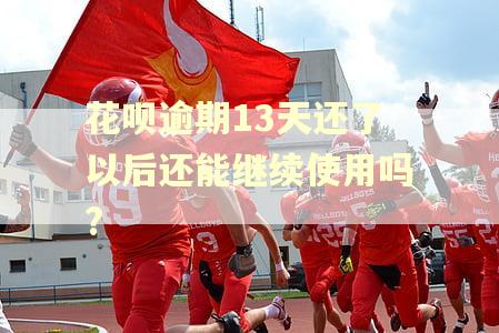 花呗逾期13天还了以后还能继续使用吗?