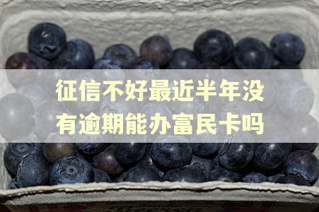 征信不好最近半年没有逾期能办富民卡吗