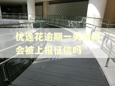 优逸花逾期一天以内会被上报征信吗
