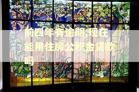 前四年有逾期,现在能用住房公积金贷款吗