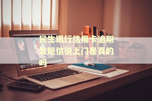 民生银行信用卡逾期发短信说上门是真的吗