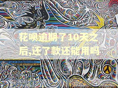 花呗逾期了10天之后,还了款还能用吗