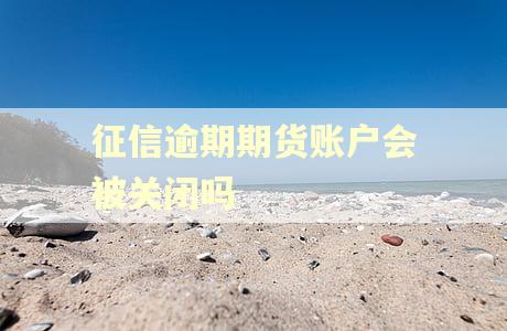 征信逾期期货账户会被关闭吗