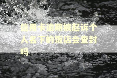 信用卡逾期被起诉个人名下的饭店会查封吗