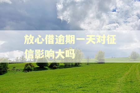 放心借逾期一天对征信影响大吗